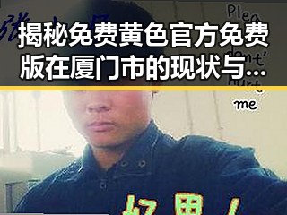 揭秘免费黄色官方免费版在厦门市的现状与变化