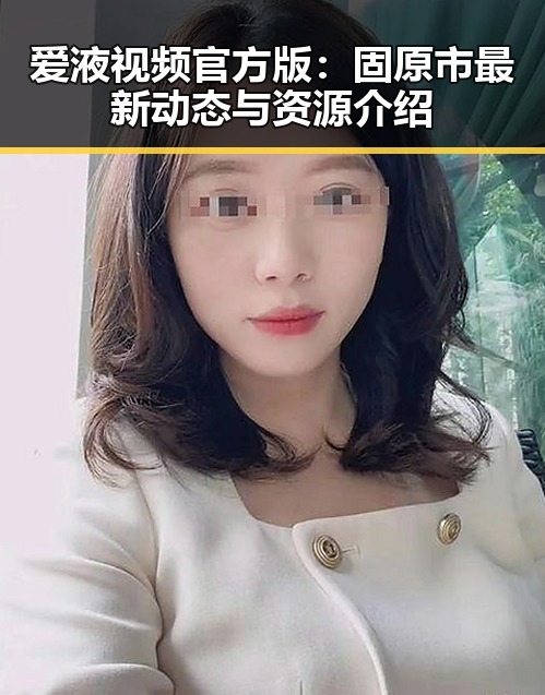 爱液视频官方版：固原市最新动态与资源介绍