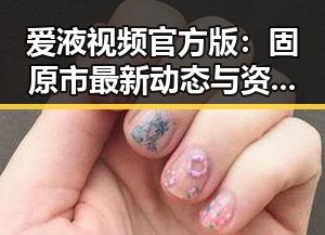 爱液视频官方版：固原市最新动态与资源介绍