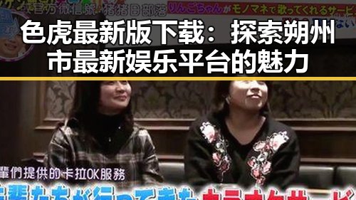 色虎最新版下载：探索朔州市最新娱乐平台的魅力