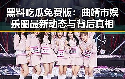 黑料吃瓜免费版：曲靖市娱乐圈最新动态与背后真相