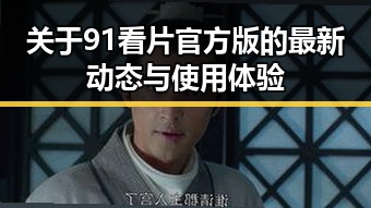 关于91看片官方版的最新动态与使用体验
