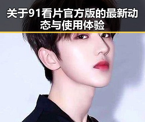 关于91看片官方版的最新动态与使用体验
