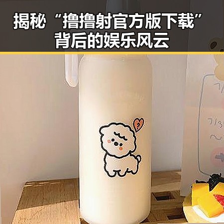 揭秘“撸撸射官方版下载”背后的娱乐风云