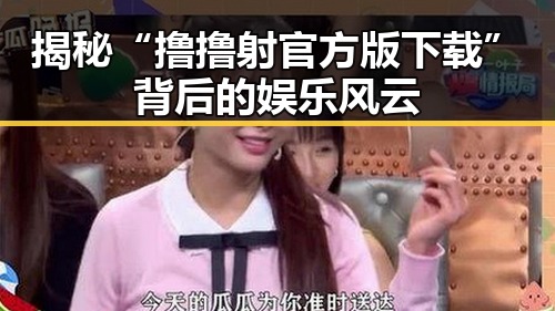 揭秘“撸撸射官方版下载”背后的娱乐风云