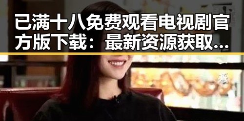 已满十八免费观看电视剧官方版下载：最新资源获取指南