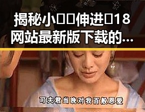 揭秘小🐔🐔伸进🈲18网站最新版下载的现状与背后逻辑