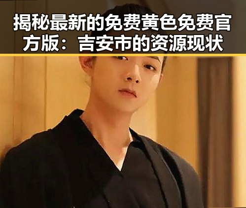 揭秘最新的免费黄色免费官方版：吉安市的资源现状