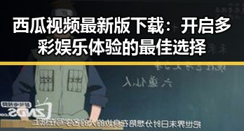 西瓜视频最新版下载：开启多彩娱乐体验的最佳选择