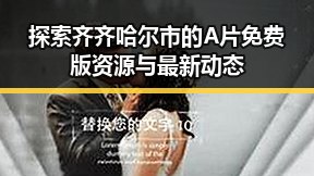 探索齐齐哈尔市的A片免费版资源与最新动态