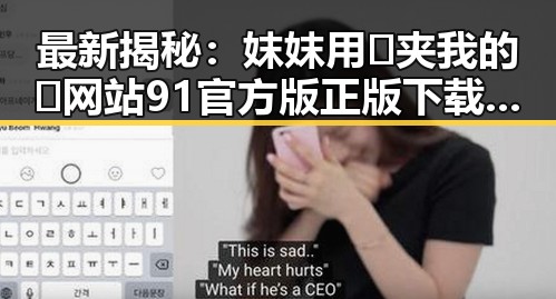 最新揭秘：妺妺用🐻夹我的🍌网站91官方版正版下载现状分析