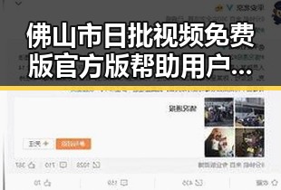 佛山市日批视频免费版官方版帮助用户了解内容资源
