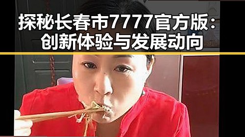 探秘长春市7777官方版：创新体验与发展动向