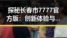 探秘长春市7777官方版：创新体验与发展动向