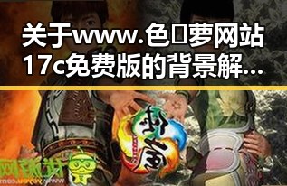 关于www.色😍萝网站17c免费版的背景解读与分析