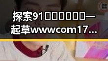 探索91🍆🍑🔞❌❌❌一起草wwwcom17官方版免费版的最新动态与讨论