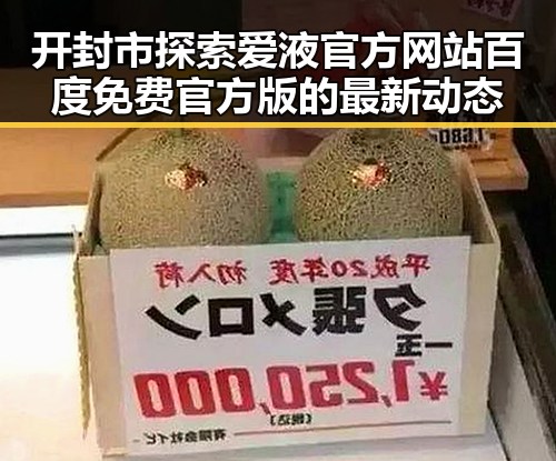 开封市探索爱液官方网站百度免费官方版的最新动态