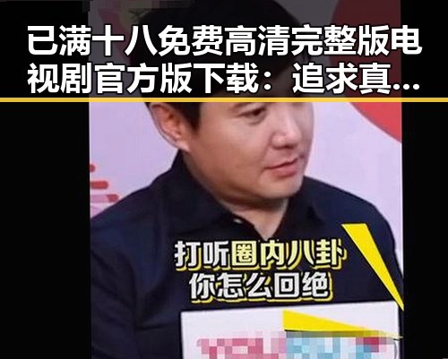 已满十八免费高清完整版电视剧官方版下载：追求真实与娱乐的结合
