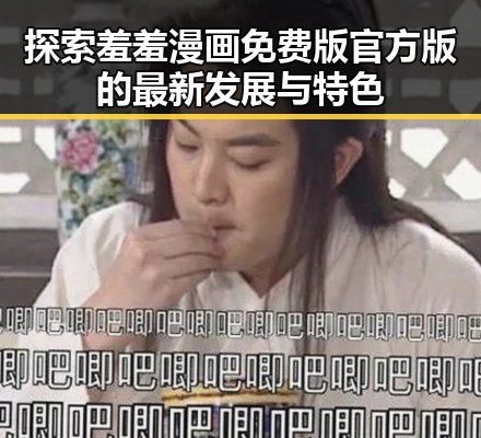 探索羞羞漫画免费版官方版的最新发展与特色