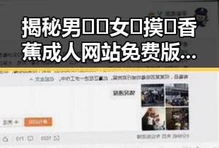 揭秘男🍌❌女🍑摸🐻香蕉成人网站免费版：从现状到探索