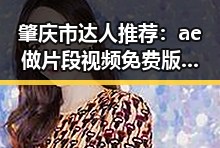 肇庆市达人推荐：ae做片段视频免费版轻松体验