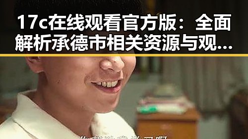17c在线观看官方版：全面解析承德市相关资源与观看体验