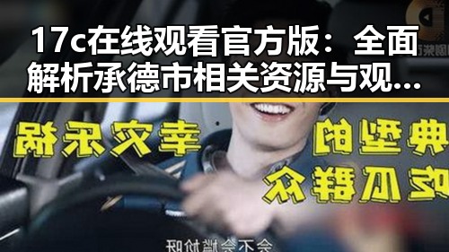 17c在线观看官方版：全面解析承德市相关资源与观看体验