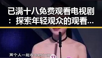 已满十八免费观看电视剧：探索年轻观众的观看新趋势