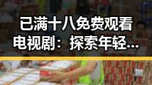 已满十八免费观看电视剧：探索年轻观众的观看新趋势