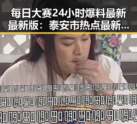 每日大赛24小时爆料最新最新版：泰安市热点最新动态解析