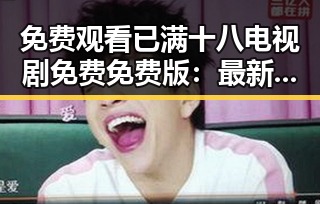 免费观看已满十八电视剧免费免费版：最新资源全面解析