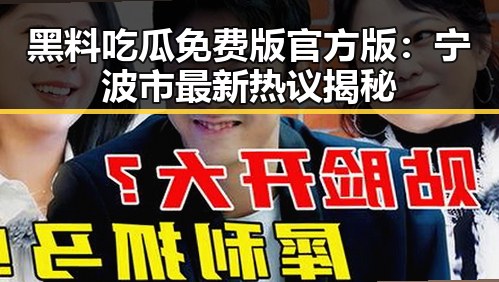黑料吃瓜免费版官方版：宁波市最新热议揭秘