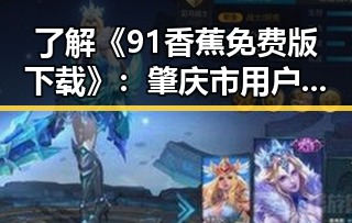 了解《91香蕉免费版下载》：肇庆市用户的最新选择
