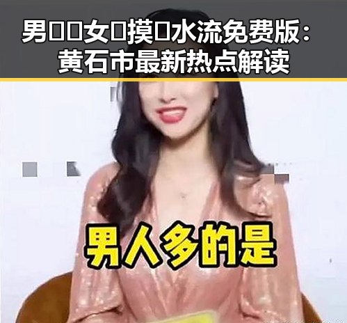 男🍌❌女🍑摸🐻水流免费版：黄石市最新热点解读