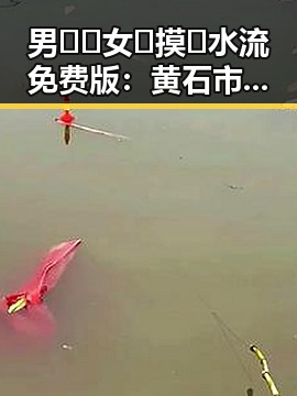 男🍌❌女🍑摸🐻水流免费版：黄石市最新热点解读