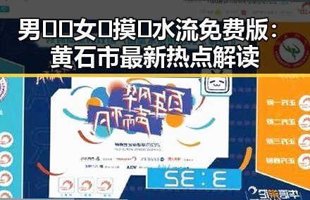 男🍌❌女🍑摸🐻水流免费版：黄石市最新热点解读