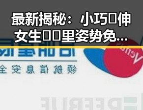 最新揭秘：小巧🐥伸女生🍑🍑里姿势免费版现象分析