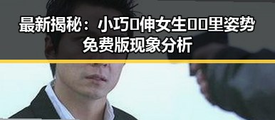 最新揭秘:小巧🐥伸女生🍑🍑里姿势免费版现象分析