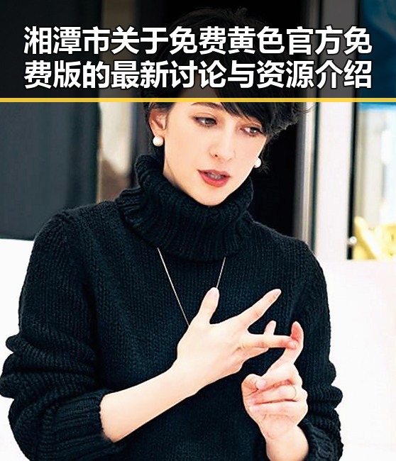 湘潭市关于免费黄色官方免费版的最新讨论与资源介绍