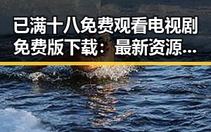 已满十八免费观看电视剧免费版下载：最新资源获取指南