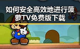 如何安全高效地进行菠萝TV免费版下载