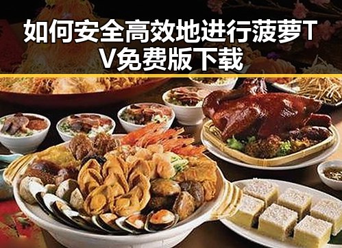 如何安全高效地进行菠萝TV免费版下载