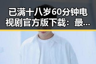 已满十八岁60分钟电视剧官方版下载：最新资源指南