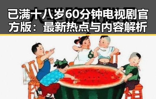 已满十八岁60分钟电视剧官方版：最新热点与内容解析