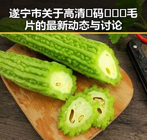 遂宁市关于高清🈚码🔞❌♋毛片的最新动态与讨论
