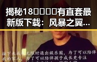 揭秘18🈲🍆🍑🔞有直套最新版下载：风暴之翼战队的崛起与风波对比