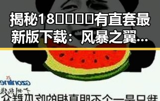 揭秘18🈲🍆🍑🔞有直套最新版下载：风暴之翼战队的崛起与风波对比