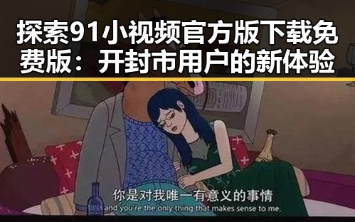 探索91小视频官方版下载免费版：开封市用户的新体验