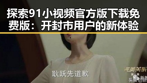 探索91小视频官方版下载免费版：开封市用户的新体验
