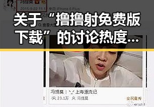 关于“撸撸射免费版下载”的讨论热度变化引发关注